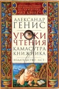 Александр Генис - Уроки чтения. Камасутра книжника