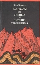 Э. М. Мурзаев - Рассказы об ученых и путешественниках