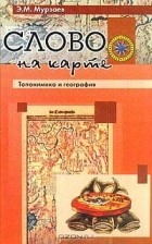 Э. М. Мурзаев - Слово на карте. Топонимика и география
