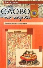 Э. М. Мурзаев - Слово на карте. Топонимика и география