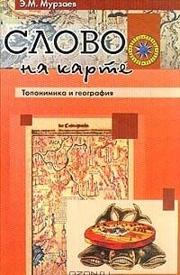 Э. М. Мурзаев - Слово на карте. Топонимика и география