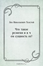 Лев Толстой - Что такое религия и в чем сущность ее?