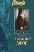 Митрополит Вениамин (Федченков) - На Северный Афон (сборник)