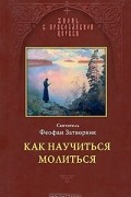 Святитель Феофан Затворник - Как научиться молиться