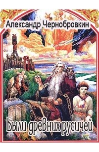 Чернобровкин Александр - Были древних русичей
