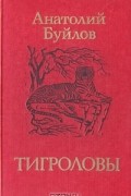 Анатолий Буйлов - Тигроловы. Рассказы