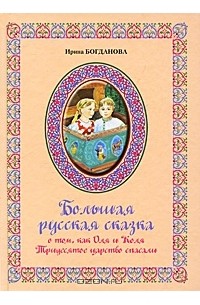 Ирина Богданова - Большая русская сказка о том, как Оля и Коля Тридесятое царство спасали
