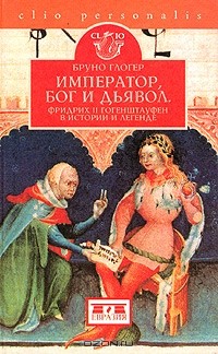 Бруно Глогер - Император, Бог и дьявол. Фридрих II Гогенштауфен в истории и легенде