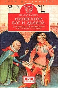 Бруно Глогер - Император, Бог и дьявол. Фридрих II Гогенштауфен в истории и легенде