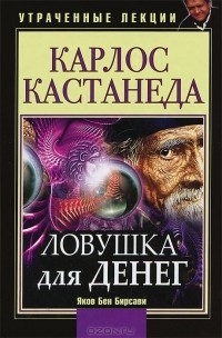 Яков Бен Бирсави - Карлос Кастанеда. Ловушка для денег. Утраченные лекции