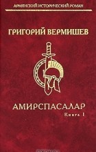 Григорий Вермишев - Амирспасалар. Книга 1