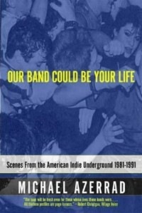 Майкл Азеррад - Our Band Could Be Your Life: Scenes from the American Indie Underground: Scenes from the American Indie Underground 1981-1991