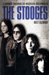 Brett Callwood - The Stooges: A Journey Through the Michigan Underworld