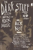Nick Kent - The Dark Stuff: Selected Writings on Rock Music
