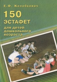 Е. Ф. Желобкович - 150 эстафет для детей дошкольного возраста