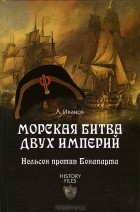 Андрей Юрьевич Иванов - Морская битва двух империй. Нельсон против Бонапарта
