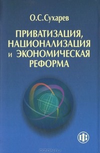 О. С. Сухарев - Приватизация, национализация и экономическая реформа (принципы, критерии, теория дисфункции)