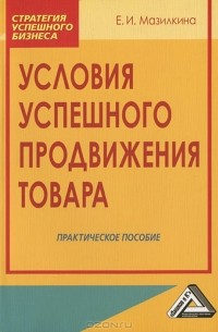 Елена Мазилкина - Условия успешного продвижения товара. Практическое пособие