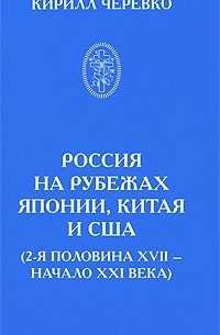 Кирилл Черевко - Россия на рубежах Японии, Китая и США (2-я половина XVII - начало XXI века)