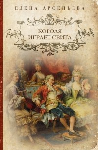 Елена Арсеньева - Короля играет свита