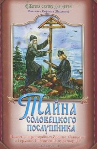 Монахиня Евфимия (Пащенко) - Тайна Соловецкого послушника. Повесть о преподобных Зосиме, Савватии и Германе, Соловецких чудотворцах