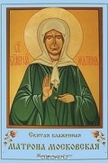 Святая блаженная Матрона Московская. Житие и акафист