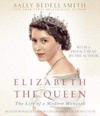 Салли Беделл Смит - Elizabeth the Queen: The Life of a Modern Monarch