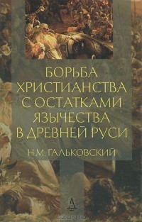 Николай Гальковский - Борьба христианства с остатками язычества в Древней Руси