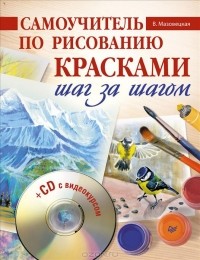 Виктория Мазовецкая - Самоучитель по рисованию красками. Шаг за шагом (+ CD-ROM)