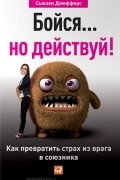 Сьюзен Джефферс - Бойся... но действуй! Как превратить страх из врага в союзника