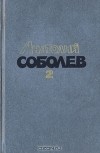 Анатолий Соболев - Избранные произведения в двух томах. Том 2 (сборник)