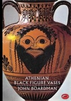 Джон Бордман - Athenian Black Figure Vases