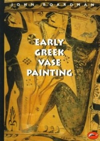 Джон Бордман - Early Greek Vase Painting: 11th-6th Centuries BC