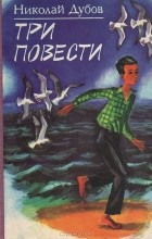Николай Дубов - Три повести
