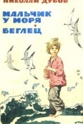 Николай Дубов - Мальчик у моря. Беглец (сборник)