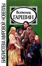 Всеволод Гаршин - Новеллы (сборник)