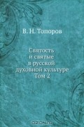 Владимир Топоров - Святость и святые в русской духовной культуре. Том 2