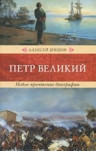 Алексей Шишов - Петр Великий. Новое прочтение биографии