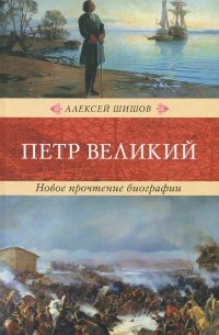 Алексей Шишов - Петр Великий. Новое прочтение биографии