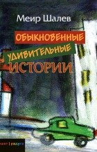 Меир Шалев - Обыкновенные удивительные истории (сборник)