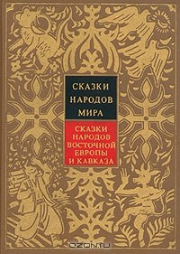  - Сказки народов мира. Сказки народов Восточной Европы и Кавказа (сборник)