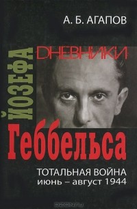 Андрей Агапов - Тотальная война. Дневники Йозефа Геббельса (июнь-август 1944)