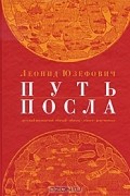 Леонид Юзефович - Путь посла. Русский посольский обычай. Обиход. Этикет. Церемониал