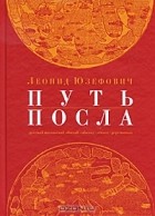 Леонид Юзефович - Путь посла. Русский посольский обычай. Обиход. Этикет. Церемониал