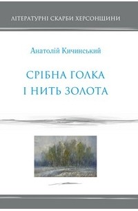 Анатолий Кичинский - Срібна голка і нить золота: вірші та поеми