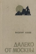 Василий Ажаев - Далеко от Москвы