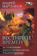 Андрей Мартьянов - Вестники времен: Вестники времен. Дороги старушки Европы. Рождение апокрифа (сборник)