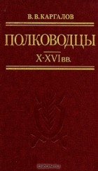 В. В. Каргалов - Полководцы X—XVI вв.