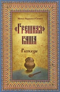 Монах Варнава (Санин)  - "Грешная" каша (сборник)