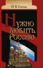 Н. В. Гоголь - Нужно любить Россию